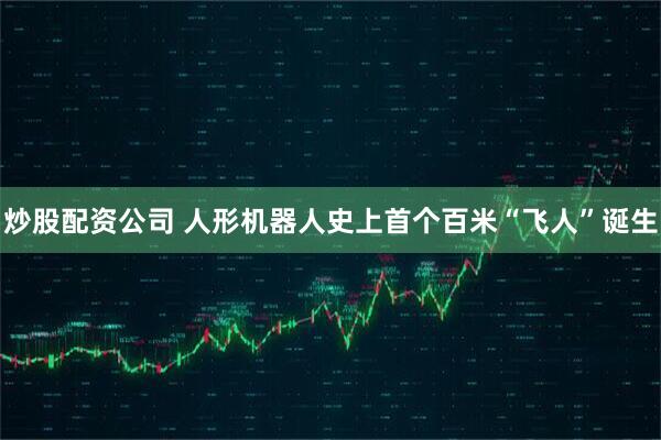 炒股配资公司 人形机器人史上首个百米“飞人”诞生