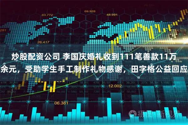 炒股配资公司 李国庆婚礼收到111笔善款11万余元，受助学生手工制作礼物感谢，田字格公益回应