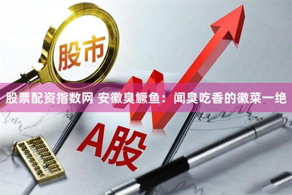 股票配资指数网 安徽臭鳜鱼：闻臭吃香的徽菜一绝