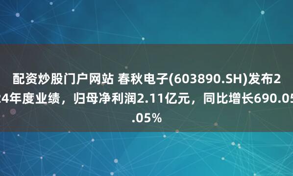 配资炒股门户网站 春秋电子(603890.SH)发布2024年度业绩，归母净利润2.11亿元，同比增长690.05%