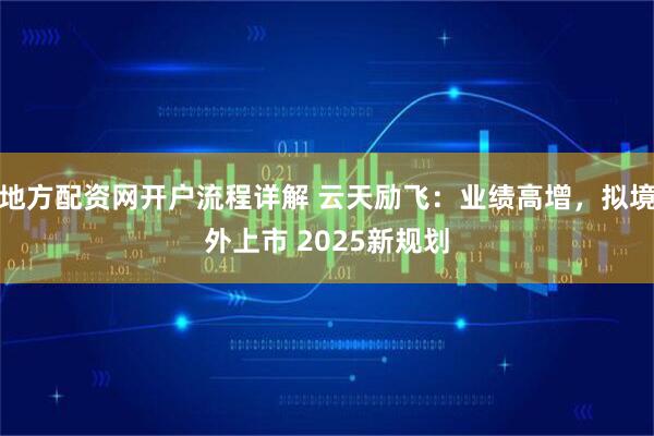 地方配资网开户流程详解 云天励飞：业绩高增，拟境外上市 2025新规划