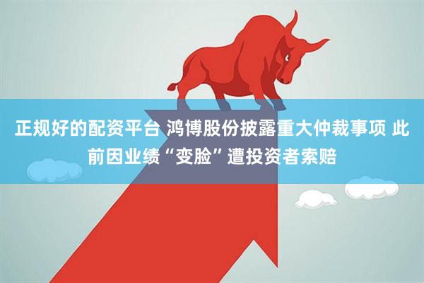 正规好的配资平台 鸿博股份披露重大仲裁事项 此前因业绩“变脸”遭投资者索赔