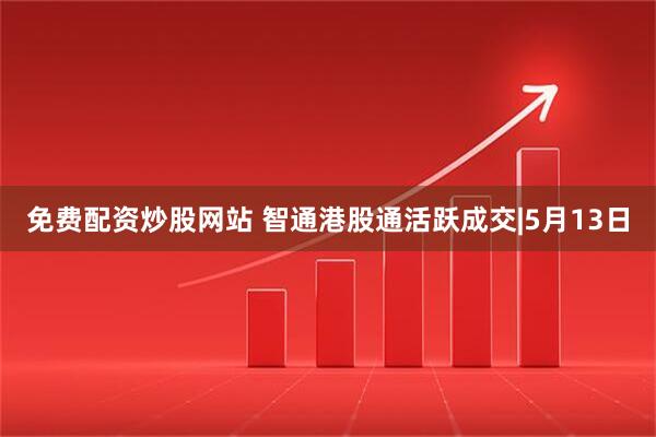 免费配资炒股网站 智通港股通活跃成交|5月13日