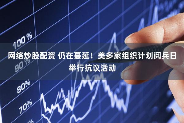 网络炒股配资 仍在蔓延！美多家组织计划阅兵日举行抗议活动
