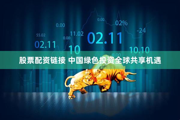 股票配资链接 中国绿色投资全球共享机遇