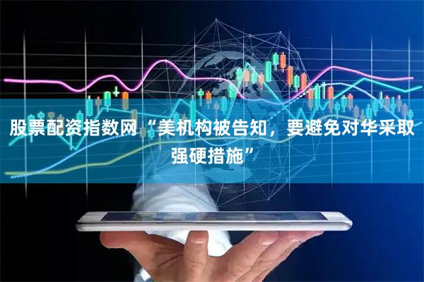 股票配资指数网 “美机构被告知，要避免对华采取强硬措施”