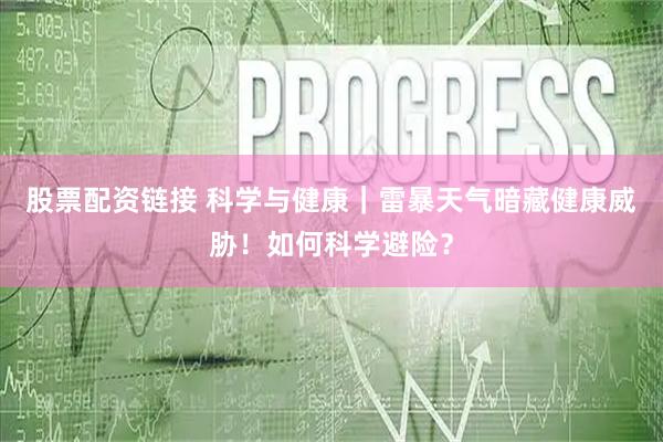 股票配资链接 科学与健康｜雷暴天气暗藏健康威胁！如何科学避险？