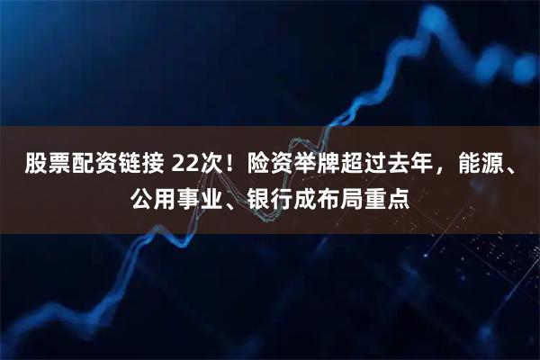 股票配资链接 22次！险资举牌超过去年，能源、公用事业、银行成布局重点