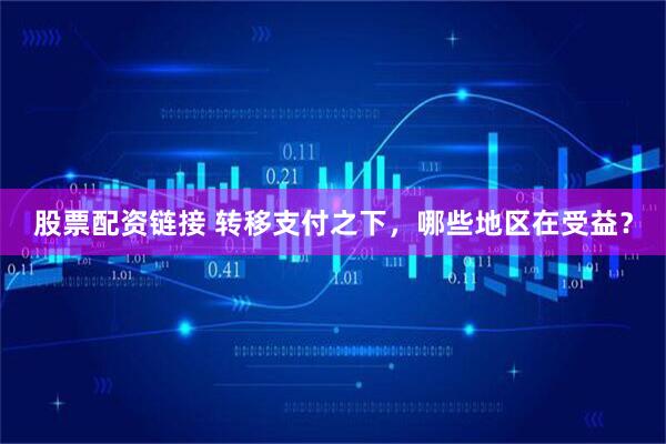 股票配资链接 转移支付之下，哪些地区在受益？