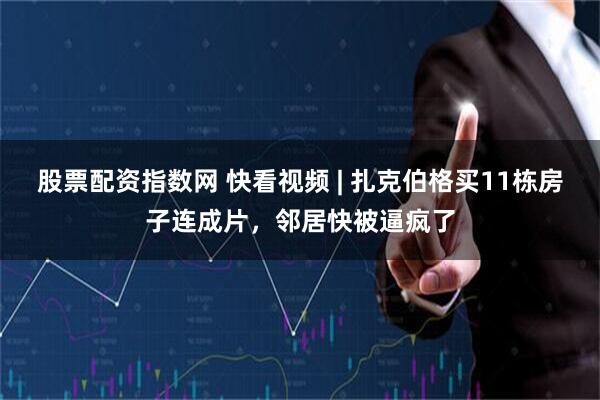股票配资指数网 快看视频 | 扎克伯格买11栋房子连成片，邻居快被逼疯了