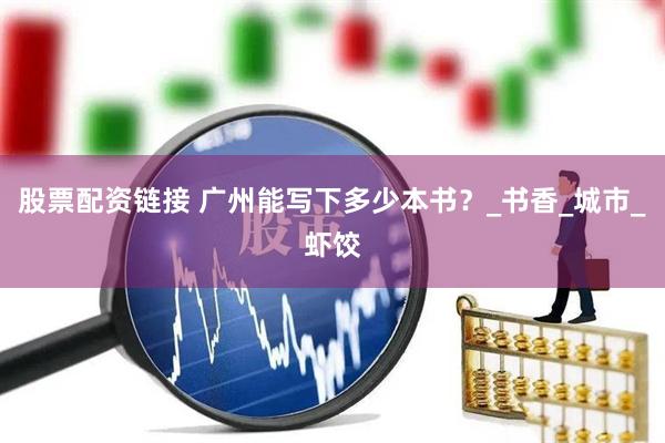 股票配资链接 广州能写下多少本书？_书香_城市_虾饺