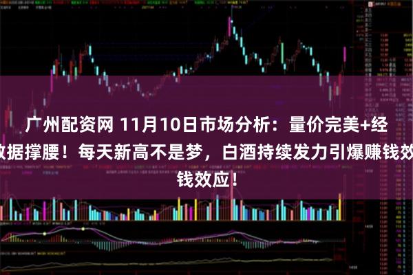 广州配资网 11月10日市场分析：量价完美+经济数据撑腰！每天新高不是梦，白酒持续发力引爆赚钱效应！