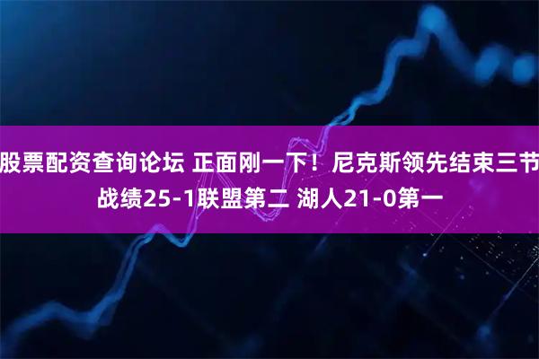 股票配资查询论坛 正面刚一下！尼克斯领先结束三节战绩25-1联盟第二 湖人21-0第一